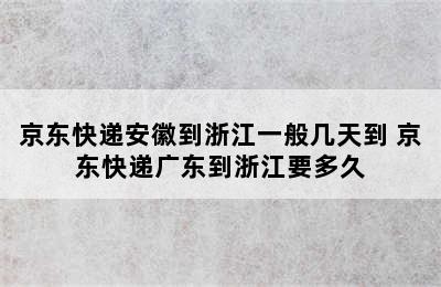 京东快递安徽到浙江一般几天到 京东快递广东到浙江要多久